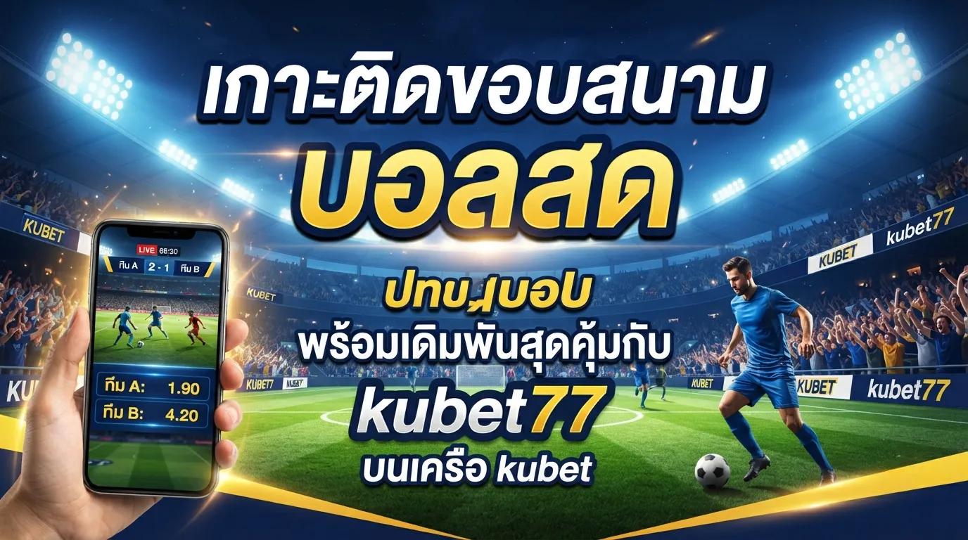 เกาะติดขอบสนาม บ้อ ล สด พร้อมเดิมพันสุดคุ้มกับ kubet77 บนเครือ kubet