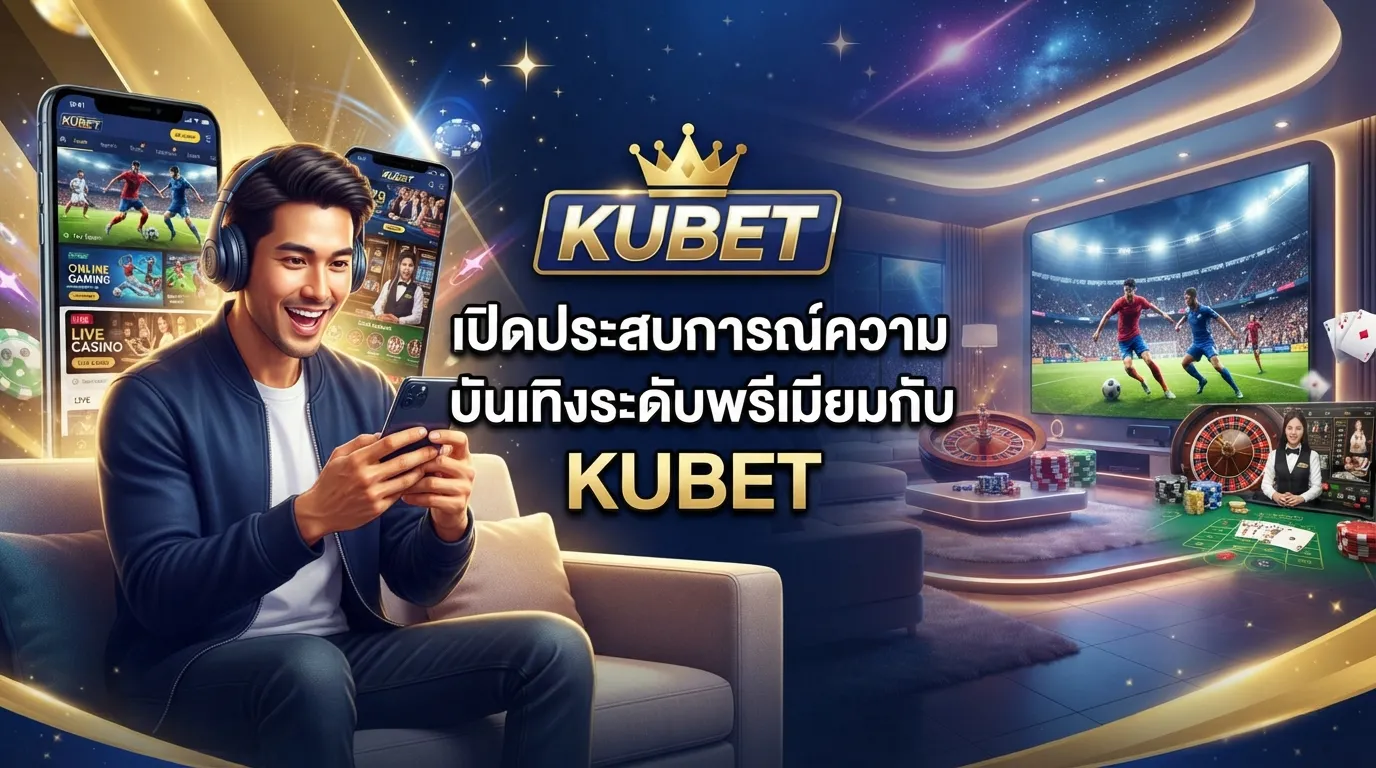 เปิดประสบการณ์ความบันเทิงระดับพรีเมียมกับ KUBET